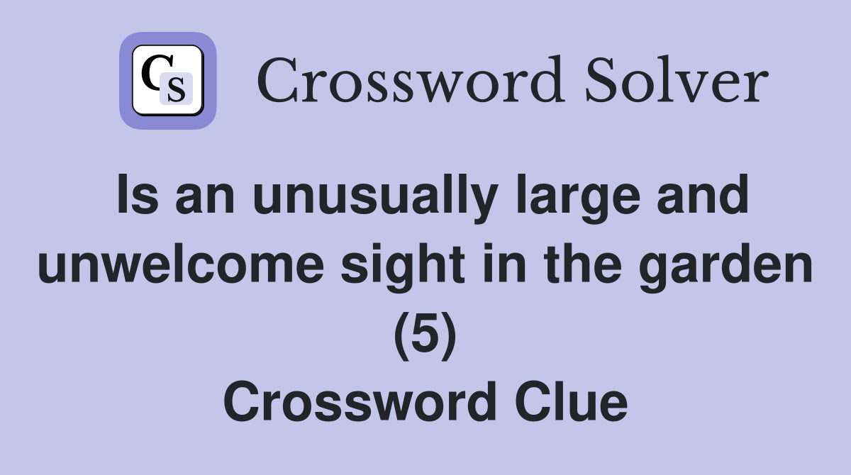 Is an unusually large and sight in the garden (5) Crossword